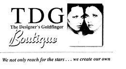 TDG THE DESIGNER'S GOLDFINGER BOUTIQUE WE NOT ONLY REACH FOR THE STARS ... WE CREATE OUR OWN trademark