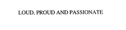 LOUD, PROUD AND PASSIONATE trademark