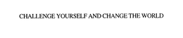 CHALLENGE YOURSELF AND CHANGE THE WORLD trademark