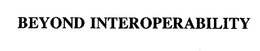BEYOND INTEROPERABILITY trademark