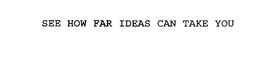 SEE HOW FAR IDEAS CAN TAKE YOU trademark