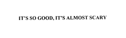 IT'S SO GOOD, IT'S ALMOST SCARY trademark