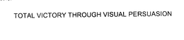 TOTAL VICTORY THROUGH VISUAL PERSUASION trademark