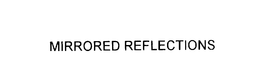 MIRRORED REFLECTIONS trademark