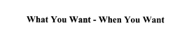 WHAT YOU WANT - WHEN YOU WANT trademark