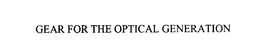 GEAR FOR THE OPTICAL GENERATION trademark