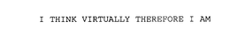 I THINK VIRTUALLY THEREFORE I AM trademark