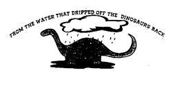 FROM THE WATER THAT DRIPPED OFF THE DINOSAURS BACK trademark