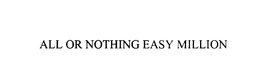 ALL OR NOTHING EASY MILLION trademark