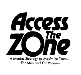 ACCESS THE ZONE A MENTAL STRATEGY TO MAXIMIZE YOUR...FOR MEN AND FOR WOMEN trademark