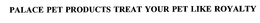 PALACE PET PRODUCTS TREAT YOUR PET LIKE ROYALTY trademark