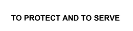 TO PROTECT AND TO SERVE trademark