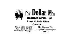 THE DOLLAR MAN NOTHING OVER $1.00 LLOYD & JUDY SOLON OWNER PHONE (360) 4254-797 FAX (360) 557-6436 KEVIN WALDO - MANAGER 524 OREGON WAY LONGVIEW, WASHINGTON 98632 trademark
