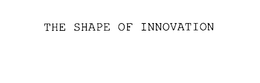 THE SHAPE OF INNOVATION trademark