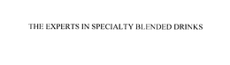 THE EXPERTS IN SPECIALTY BLENDED DRINKS trademark
