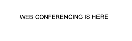 WEB CONFERENCING IS HERE trademark
