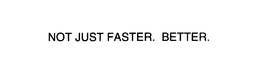 NOT JUST FASTER.  BETTER. trademark