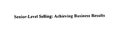 SENIOR-LEVEL SELLING: ACHIEVING BUSINESS RESULTS trademark