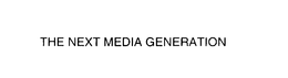 THE NEXT MEDIA GENERATION trademark