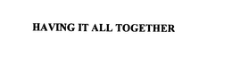 HAVING IT ALL TOGETHER trademark