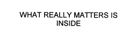 WHAT REALLY MATTERS IS INSIDE trademark