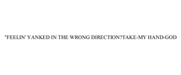 "FEELIN' YANKED IN THE WRONG DIRECTION? TAKE-MY HAND-GOD trademark