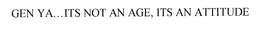 GEN YA . . . ITS NOT AN AGE, ITS AN ATTITUDE trademark