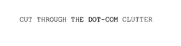 CUT THROUGH THE DOT-COM CLUTTER trademark
