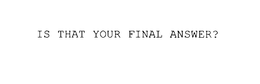 IS THAT YOUR FINAL ANSWER? trademark