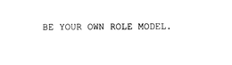 BE YOUR OWN ROLE MODEL. trademark