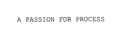 A PASSION FOR PROCESS trademark