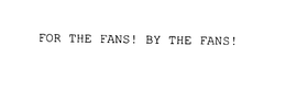 FOR THE FANS! BY THE FANS! trademark