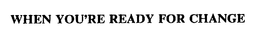 WHEN YOU'RE READY FOR CHANGE trademark