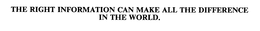 THE RIGHT INFORMATION CAN MAKE ALL THE DIFFERENCE IN THE WORLD. trademark
