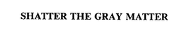 SHATTER THE GRAY MATTER trademark