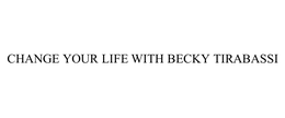 CHANGE YOUR LIFE WITH BECKY TIRABASSI trademark