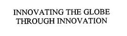 INNOVATING THE GLOBE THROUGH INNOVATION trademark