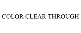 COLOR CLEAR THROUGH trademark