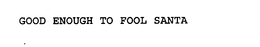 GOOD ENOUGH TO FOOL SANTA trademark