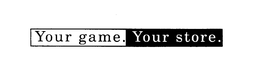 YOUR GAME. YOUR STORE. trademark