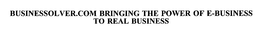 BUSINESSOLVER.COM BRINGING THE POWER OF E-BUSINESS TO REAL BUSINESS trademark