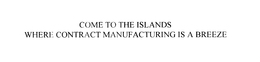 COME TO THE ISLANDS WHERE CONTRACT MANUFACTURING IS A BREEZE trademark