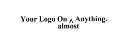 YOUR LOGO ON ALMOST ANYTHING. trademark