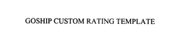 GOSHIP CUSTOM RATING TEMPLATE trademark