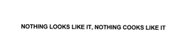 NOTHING LOOKS LIKE IT, NOTHING COOKS LIKE IT trademark
