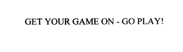 GET YOUR GAME ON - GO PLAY! trademark