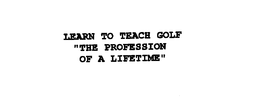 LEARN TO TEACH GOLF "THE PROFESSION OF A LIFETIME" trademark