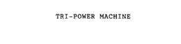 TRI-POWER MACHINE trademark