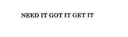 NEED IT GOT IT GET IT trademark