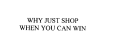 WHY JUST SHOP WHEN YOU CAN WIN trademark